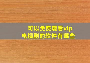 可以免费观看vip 电视剧的软件有哪些